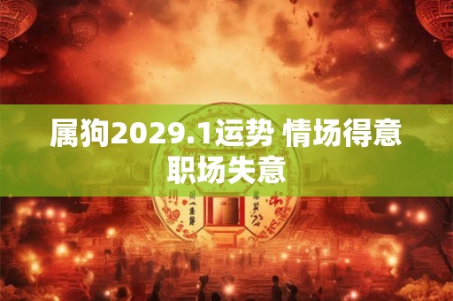 属狗2029.1运势 情场得意职场失意