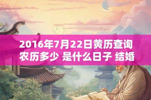 2016年7月22日黄历查询 农历多少 是什么日子 结婚吉时