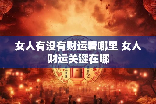 女人有没有财运看哪里 女人财运关键在哪
