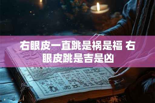 右眼皮一直跳是祸是福 右眼皮跳是吉是凶