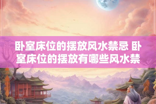 卧室床位的摆放风水禁忌 卧室床位的摆放有哪些风水禁忌