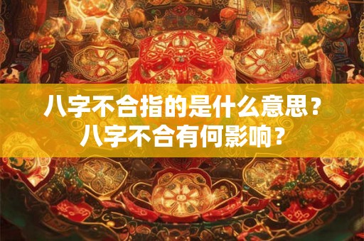 八字不合指的是什么意思?八字不合有何影响? 八字不合指的是什么意思?八字不合有何影响?