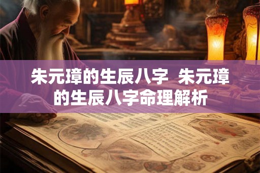 朱元璋的生辰八字  朱元璋的生辰八字命理解析