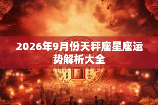 2026年9月份天秤座星座运势解析大全