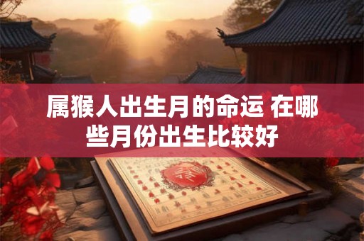 属猴人出生月的命运 在哪些月份出生比较好