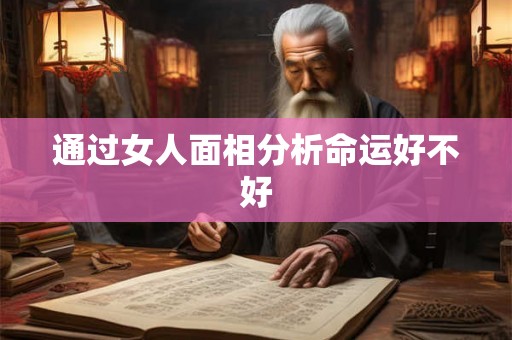 通过女人面相分析命运好不好 通过女人面相分析命运好不好
