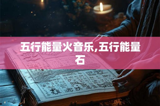 五行能量火音乐,五行能量石 五行能量火音乐,五行能量石