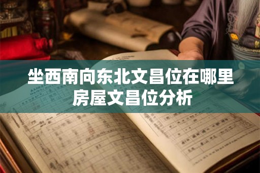 坐西南向东北文昌位在哪里 房屋文昌位分析