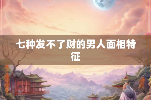 七种发不了财的男人面相特征