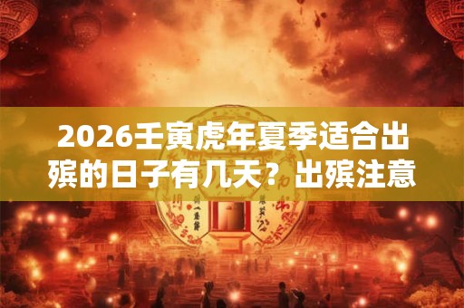 2026壬寅虎年夏季适合出殡的日子有几天？出殡注意事项有哪些？