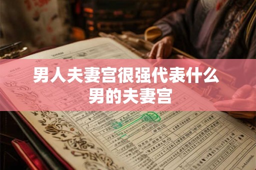 男人夫妻宫很强代表什么  男的夫妻宫