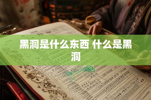 黑洞是什么东西 什么是黑洞