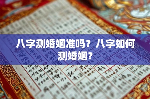 八字测婚姻准吗?八字如何测婚姻? 八字测婚姻准吗?八字如何测婚姻?