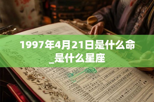 1997年4月21日是什么命_是什么星座