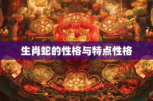 生肖蛇的性格与特点性格
