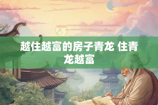 越住越富的房子青龙 住青龙越富