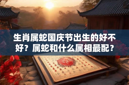 生肖属蛇国庆节出生的好不好？属蛇和什么属相最配？