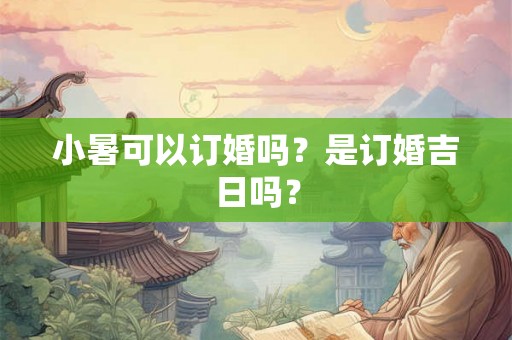 小暑可以订婚吗？是订婚吉日吗？