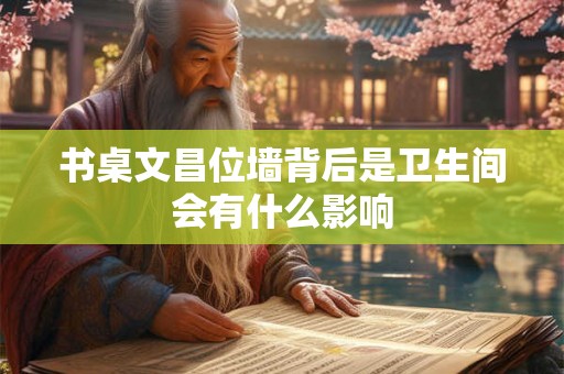 书桌文昌位墙背后是卫生间会有什么影响