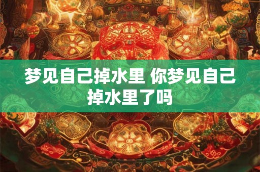 梦见自己掉水里 你梦见自己掉水里了吗