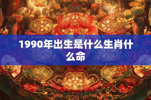1990年出生是什么生肖什么命