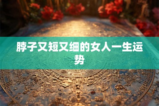 脖子又短又细的女人一生运势