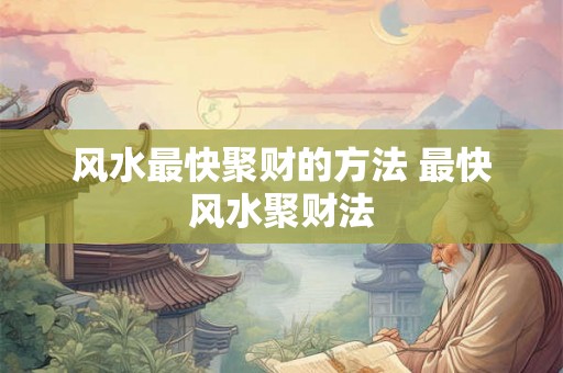 风水最快聚财的方法 最快风水聚财法 风水最快聚财的方法 最快风水聚财法