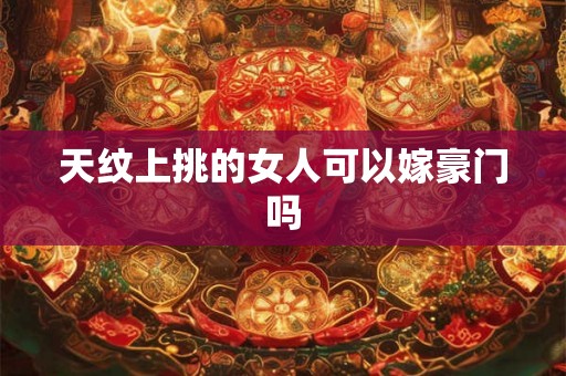 天纹上挑的女人可以嫁豪门吗