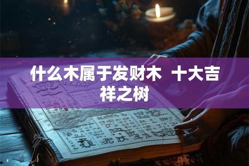 什么木属于发财木  十大吉祥之树