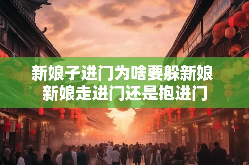 新娘子进门为啥要躲新娘 新娘走进门还是抱进门