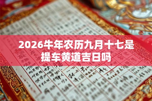 2026牛年农历九月十七是提车黄道吉日吗