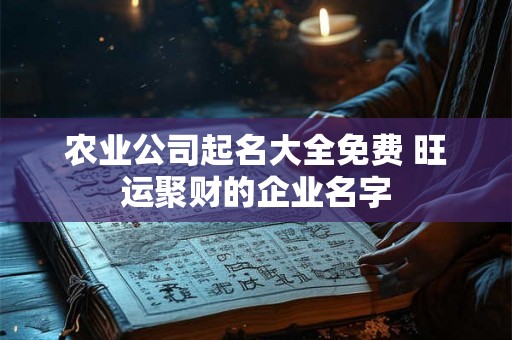 农业公司起名大全免费 旺运聚财的企业名字