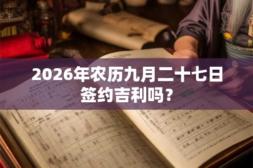 2026年农历九月二十七日签约吉利吗？