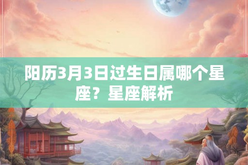 阳历3月3日过生日属哪个星座？星座解析