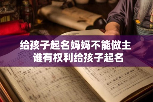 给孩子起名妈妈不能做主  谁有权利给孩子起名
