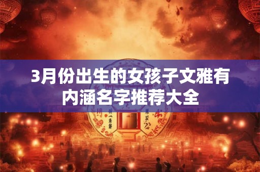3月份出生的女孩子文雅有内涵名字推荐大全