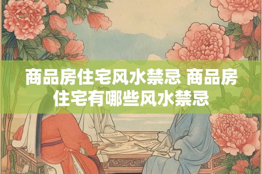 商品房住宅风水禁忌 商品房住宅有哪些风水禁忌