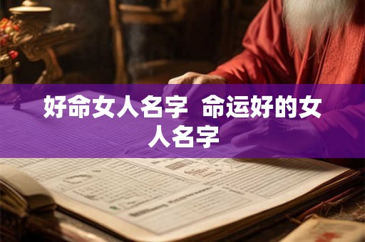 好命女人名字 命运好的女人名字 好命女人名字 命运好的女人名字