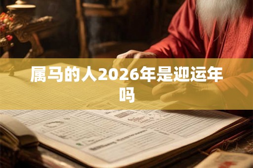 属马的人2026年是迎运年吗