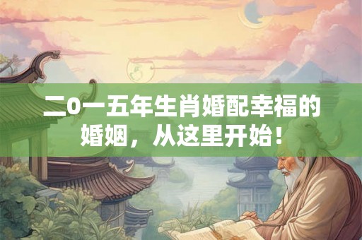 二0一五年生肖婚配幸福的婚姻，从这里开始！
