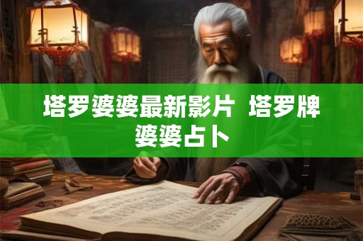 塔罗婆婆最新影片  塔罗牌婆婆占卜