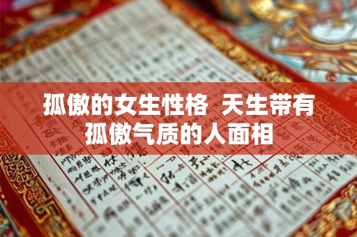 孤傲的女生性格 天生带有孤傲气质的人面相 孤傲的女生性格 天生带有孤傲气质的人面相