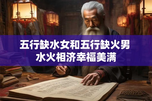 五行缺水女和五行缺火男 水火相济幸福美满