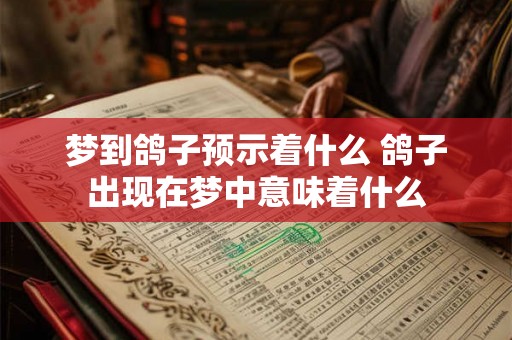 梦到鸽子预示着什么 鸽子出现在梦中意味着什么