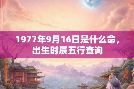 1977年9月16日是什么命，出生时辰五行查询