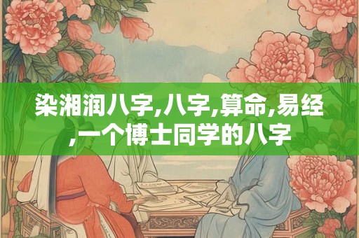 染湘润八字,八字,算命,易经,一个博士同学的八字