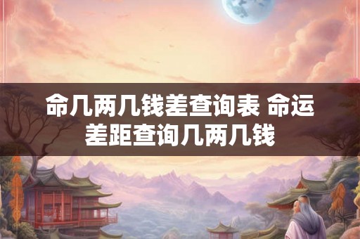 命几两几钱差查询表 命运差距查询几两几钱