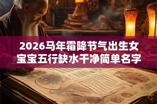 2026马年霜降节气出生女宝宝五行缺水干净简单名字精选
