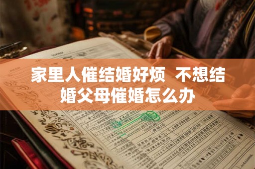 家里人催结婚好烦  不想结婚父母催婚怎么办