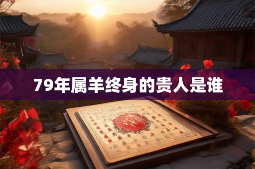 79年属羊终身的贵人是谁